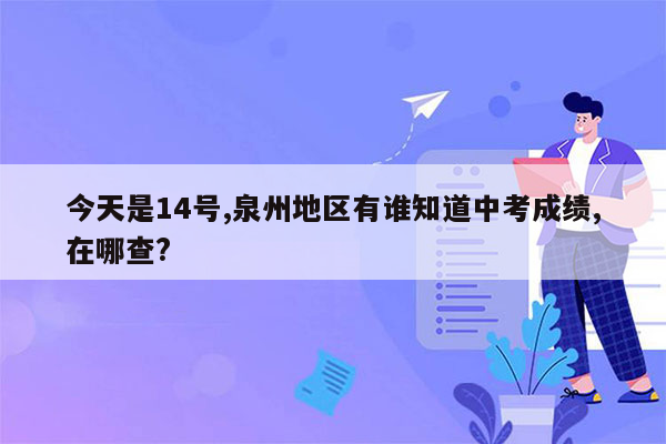 今天是14号,泉州地区有谁知道中考成绩,在哪查?