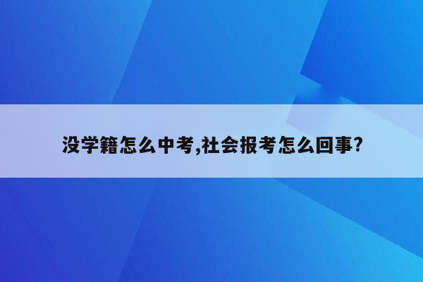 没学籍怎么中考,社会报考怎么回事?