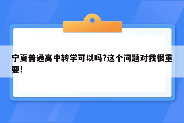宁夏普通高中转学可以吗?这个问题对我很重要!