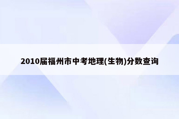 2010届福州市中考地理(生物)分数查询