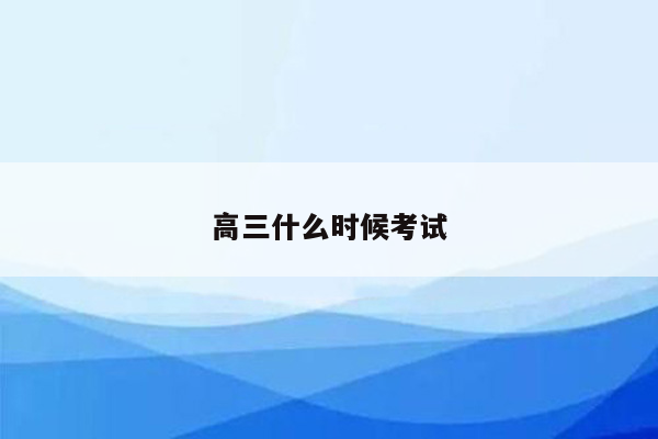 高三什么时候考试