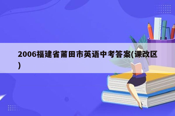 2006福建省莆田市英语中考答案(课改区)