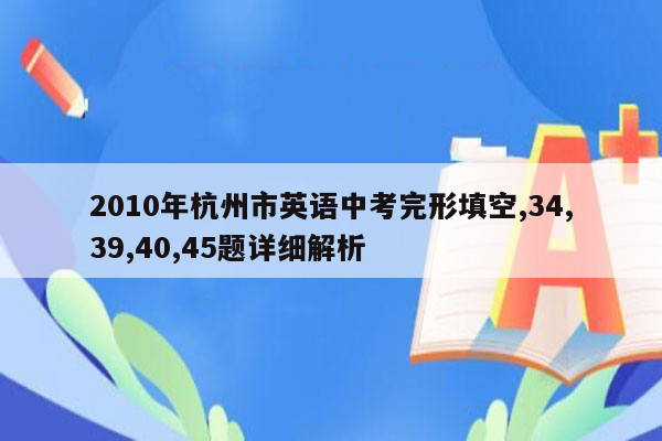 2010年杭州市英语中考完形填空,34,39,40,45题详细解析