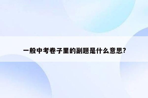 一般中考卷子里的副题是什么意思?