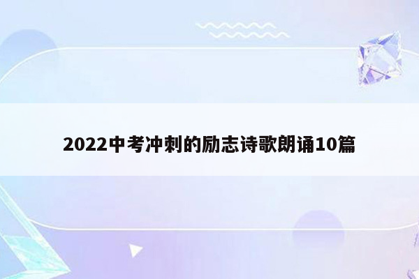 2022中考冲刺的励志诗歌朗诵10篇