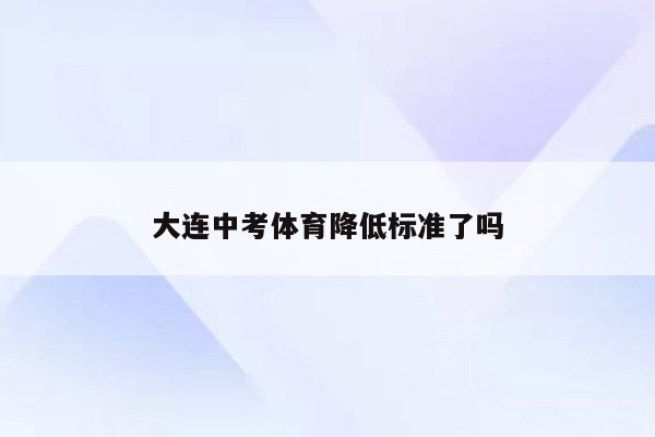 大连中考体育降低标准了吗