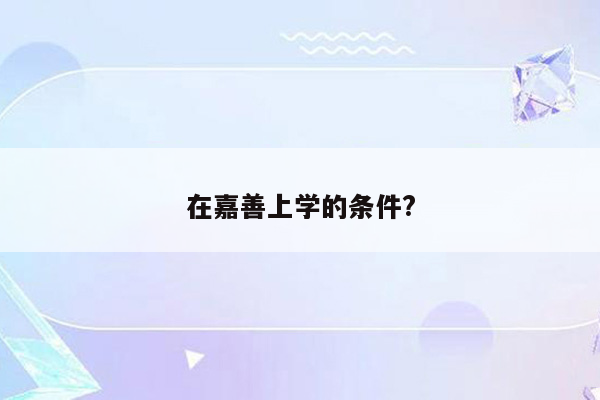 在嘉善上学的条件?