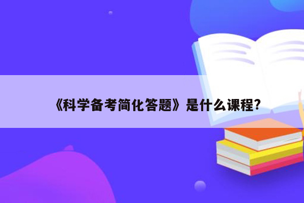 《科学备考简化答题》是什么课程?