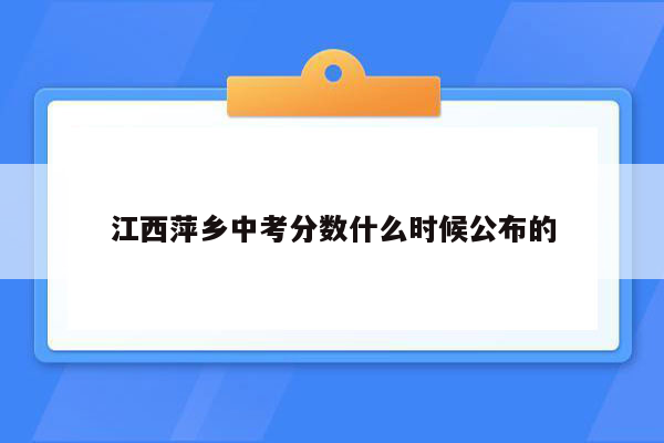 江西萍乡中考分数什么时候公布的