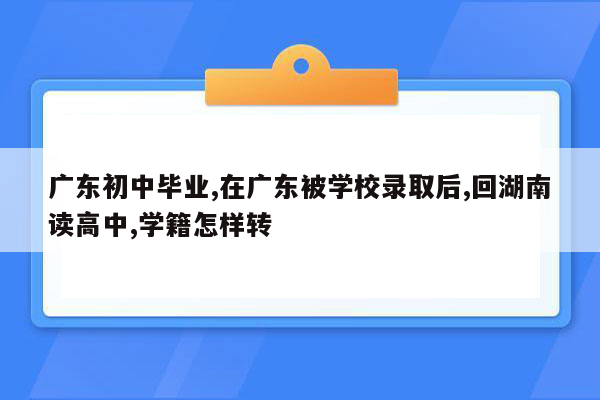 广东初中毕业,在广东被学校录取后,回湖南读高中,学籍怎样转