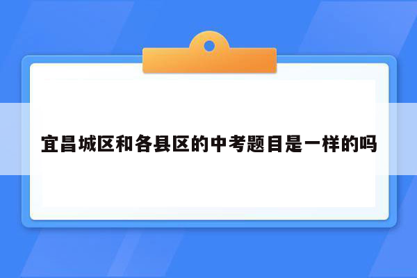 宜昌城区和各县区的中考题目是一样的吗