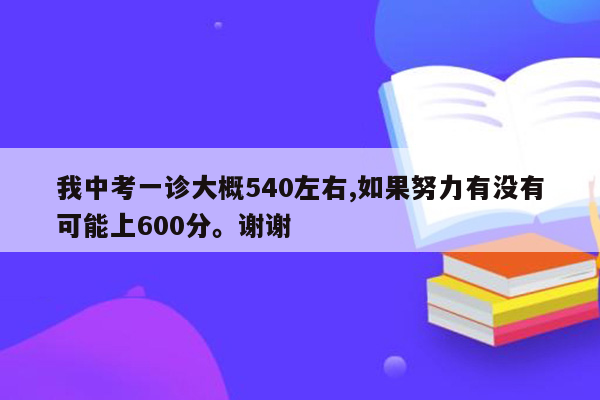 我中考一诊大概540左右,如果努力有没有可能上600分。谢谢