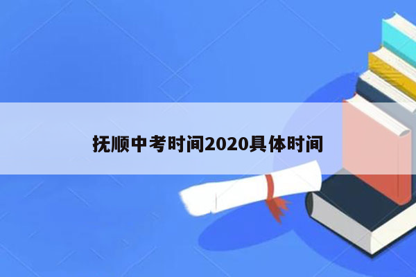 抚顺中考时间2020具体时间