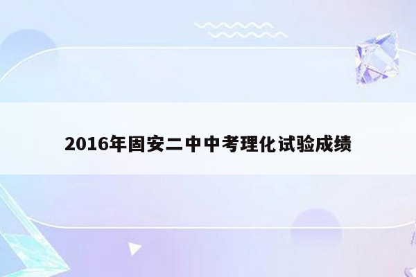 2016年固安二中中考理化试验成绩