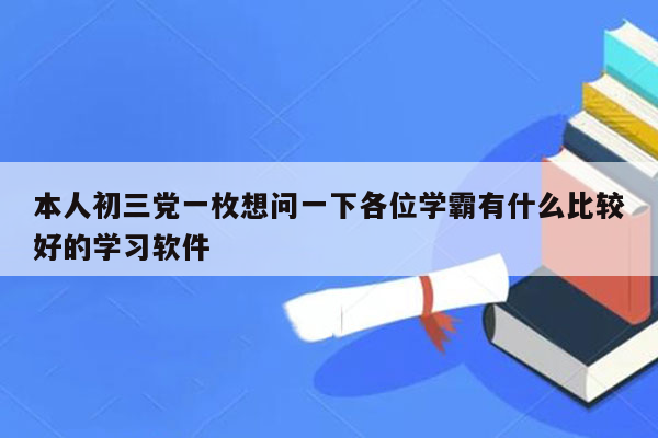 本人初三党一枚想问一下各位学霸有什么比较好的学习软件