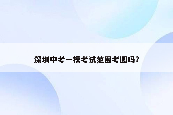 深圳中考一模考试范围考圆吗?