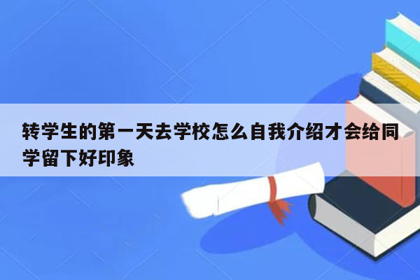 转学生的第一天去学校怎么自我介绍才会给同学留下好印象