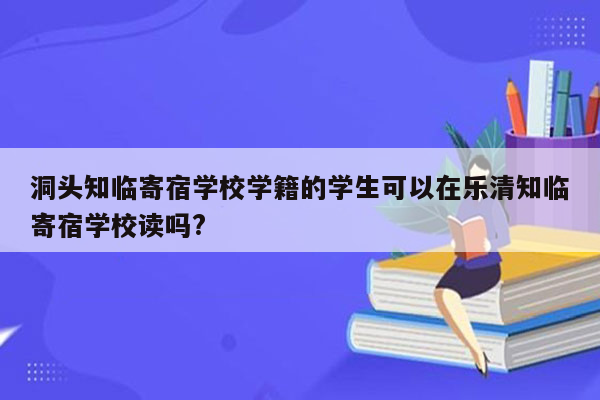 洞头知临寄宿学校学籍的学生可以在乐清知临寄宿学校读吗?