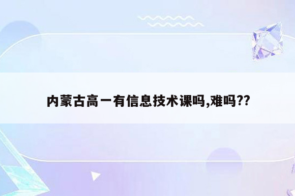 内蒙古高一有信息技术课吗,难吗??
