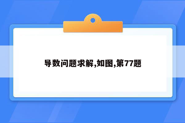 导数问题求解,如图,第77题