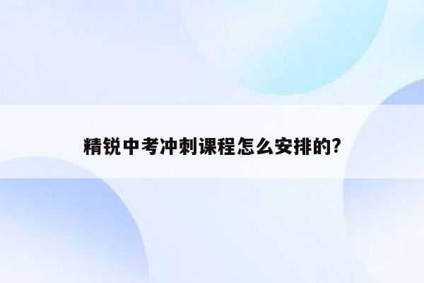 精锐中考冲刺课程怎么安排的?