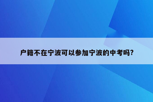 户籍不在宁波可以参加宁波的中考吗?