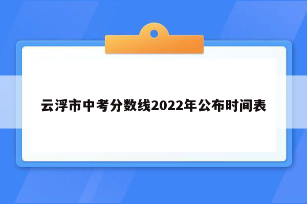 云浮市中考分数线2022年公布时间表