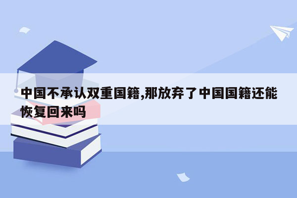 中国不承认双重国籍,那放弃了中国国籍还能恢复回来吗