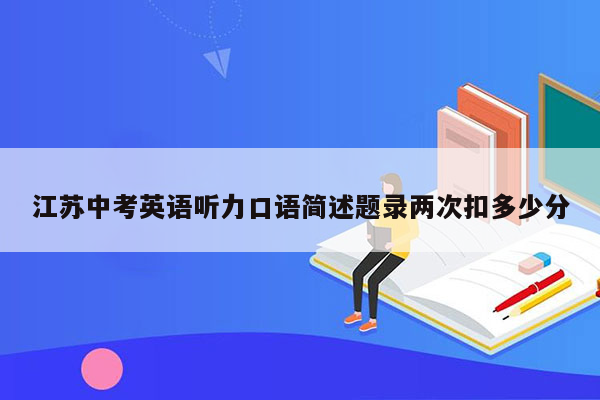 江苏中考英语听力口语简述题录两次扣多少分