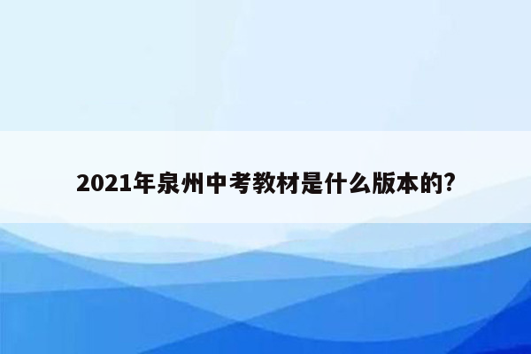 2021年泉州中考教材是什么版本的?