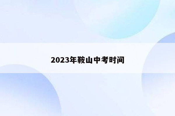 2023年鞍山中考时间