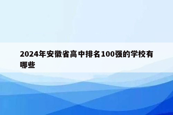 2024年安徽省高中排名100强的学校有哪些