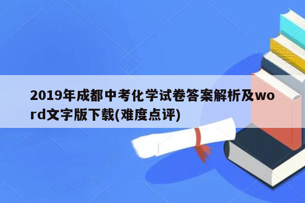 2019年成都中考化学试卷答案解析及word文字版下载(难度点评)