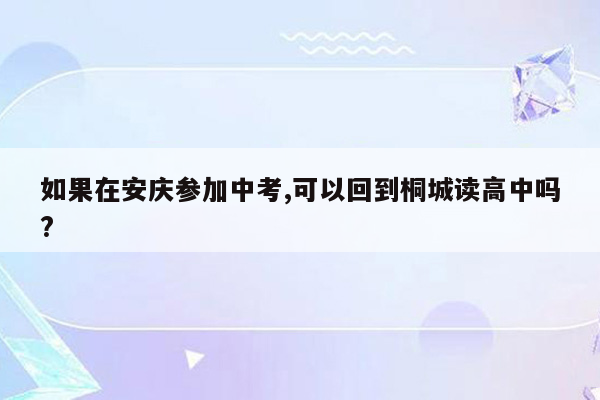 如果在安庆参加中考,可以回到桐城读高中吗?