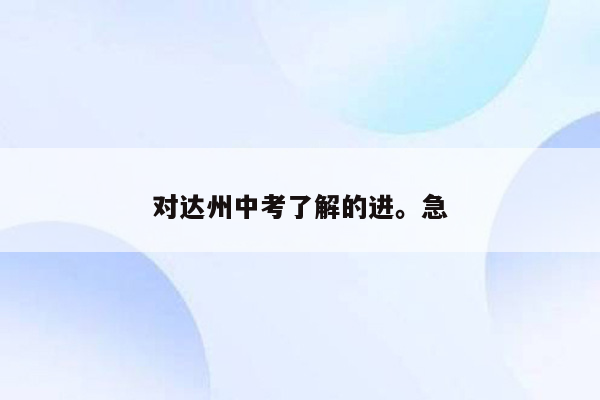 对达州中考了解的进。急