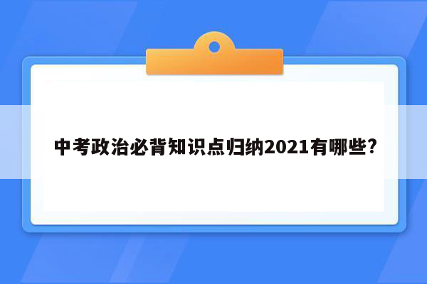 中考政治必背知识点归纳2021有哪些?