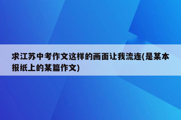 求江苏中考作文这样的画面让我流连(是某本报纸上的某篇作文)