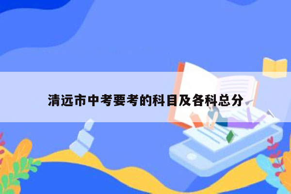 清远市中考要考的科目及各科总分