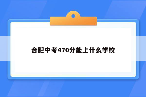 合肥中考470分能上什么学校