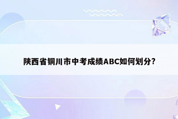 陕西省铜川市中考成绩ABC如何划分?