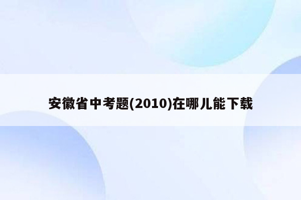 安徽省中考题(2010)在哪儿能下载