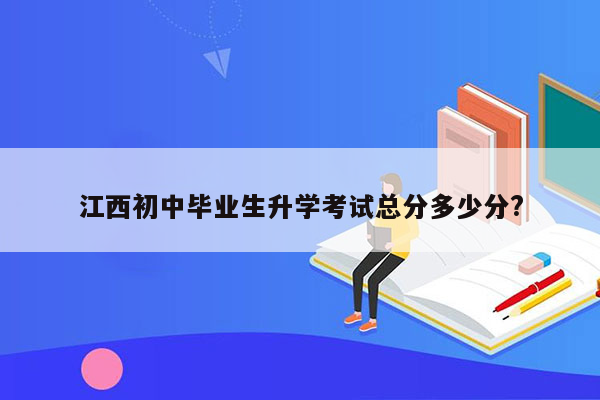 江西初中毕业生升学考试总分多少分?