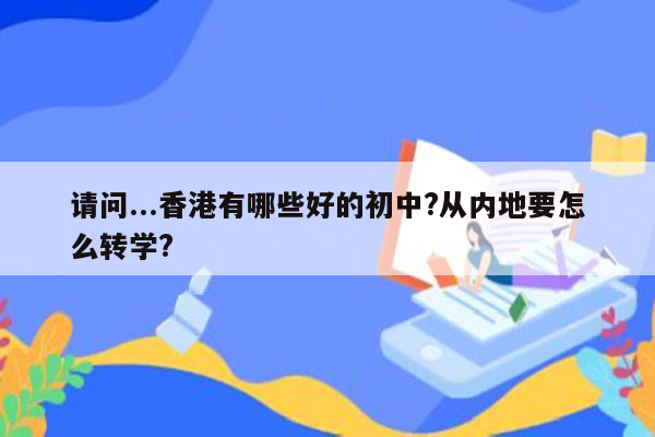 请问...香港有哪些好的初中?从内地要怎么转学?