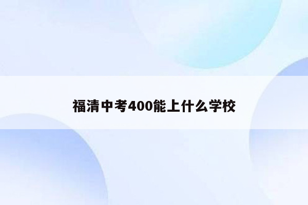 福清中考400能上什么学校