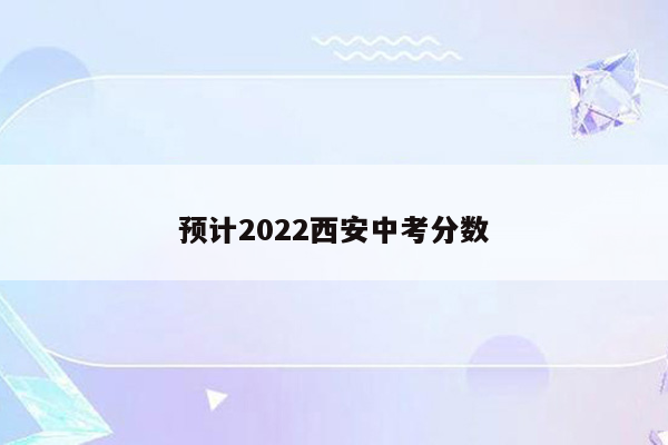 预计2022西安中考分数