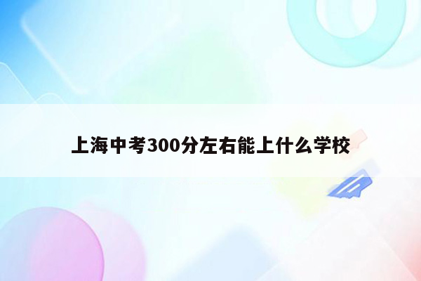 上海中考300分左右能上什么学校