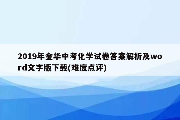 2019年金华中考化学试卷答案解析及word文字版下载(难度点评)
