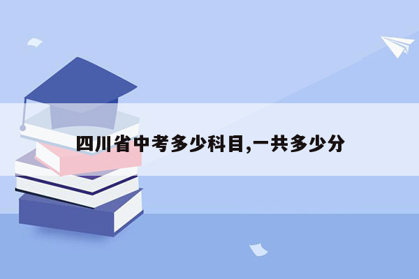 四川省中考多少科目,一共多少分