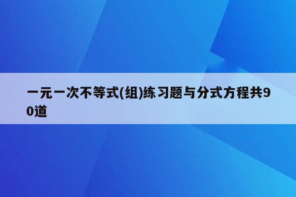 一元一次不等式(组)练习题与分式方程共90道