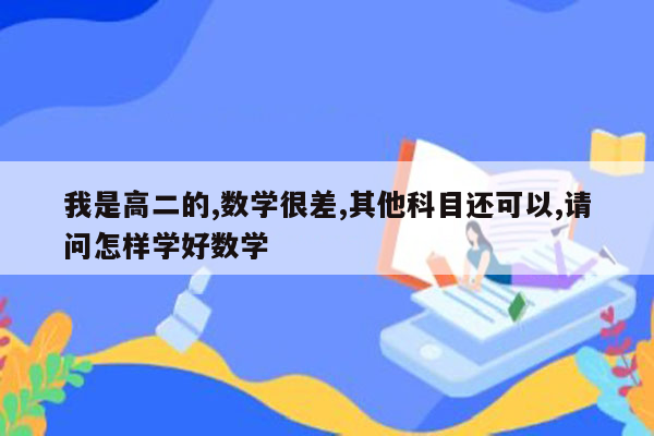 我是高二的,数学很差,其他科目还可以,请问怎样学好数学